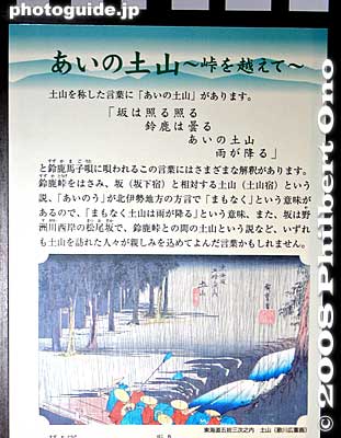 "Ai no Tsuchiyama" is a phrase you will see most often. But no one knows for sure what it means. There are numerous theories. "Ai" could mean "in-between," "love," "koi fish," or "soon"...
Photo of a display panel at the Tsuchiyama Tokaido Tenmakan Museum.

Entire lyrics of Suzuka Mago-uta song in Japanese:
○坂は照る照る　鈴鹿は曇る　あいの土山　雨が降る

○馬がもの言うた　鈴鹿の坂で　お参宮上﨟（おさん女郎）なら　乗しょと言うた

○坂の下では　大竹小竹　宿がとりたや　小竹屋に

○手綱片手の　浮雲ぐらし　馬の鼻唄　通り雨

○与作思えば　照る日も曇る　関の小万の　涙雨

○関の小万が　亀山通い　月に雪駄が　二十五足

○関の小万の　米かす音は　一里聞こえて　二里ひびく

○馬は戻（い）んだに　お主は見えぬ　関の小万が　とめたやら

○昔恋しい　鈴鹿を越えりゃ　関の小万の　声がする

○お伊勢七度　おたがわ八度　関の地蔵は　月参り

Keywords: shiga koka tsuchiyama-cho tsuchiyama-juku tokaido station shukuba post stage town museum